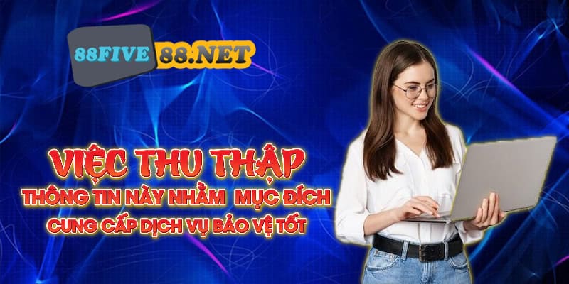 Việc thu thập thông tin này nhằm mục đích cung cấp dịch vụ bảo vệ tốt 